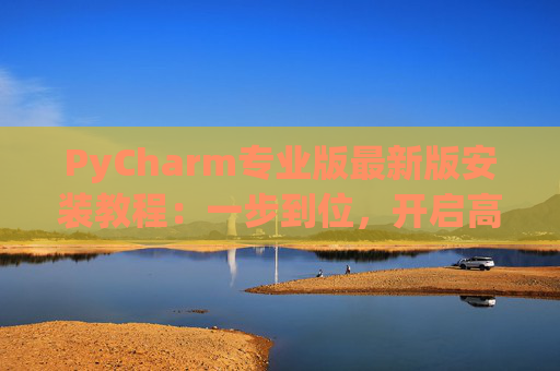 PyCharm专业版最新版安装教程：一步到位，开启高效Python开发之旅